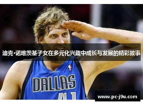 迪克·诺维茨基子女在多元化兴趣中成长与发展的精彩故事