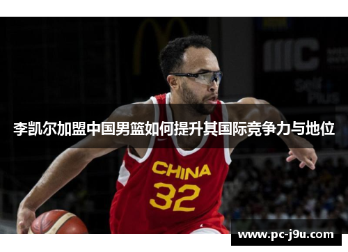 李凯尔加盟中国男篮如何提升其国际竞争力与地位