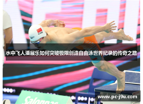水中飞人潘展乐如何突破极限创造自由泳世界纪录的传奇之路