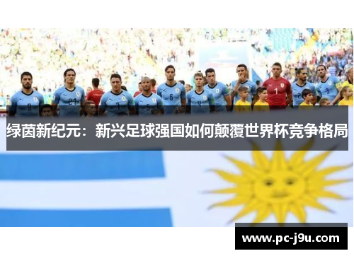绿茵新纪元：新兴足球强国如何颠覆世界杯竞争格局
