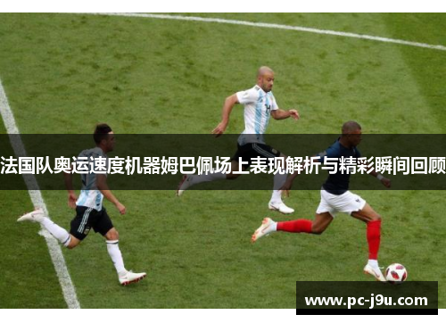 法国队奥运速度机器姆巴佩场上表现解析与精彩瞬间回顾