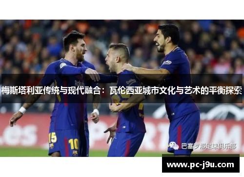 梅斯塔利亚传统与现代融合：瓦伦西亚城市文化与艺术的平衡探索