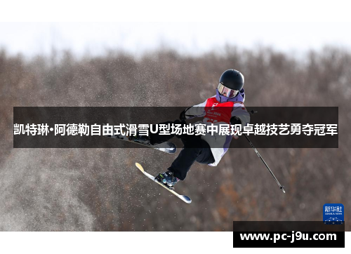 凯特琳·阿德勒自由式滑雪U型场地赛中展现卓越技艺勇夺冠军