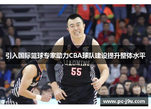 引入国际篮球专家助力CBA球队建设提升整体水平