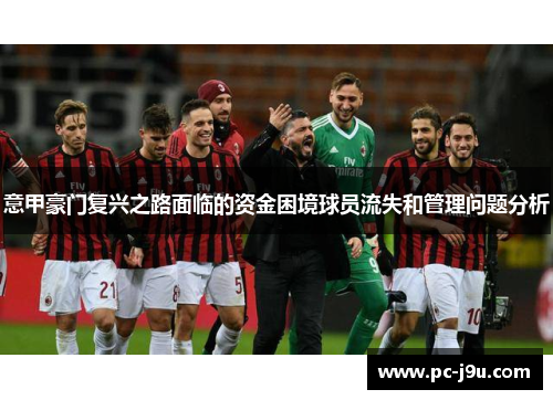 意甲豪门复兴之路面临的资金困境球员流失和管理问题分析