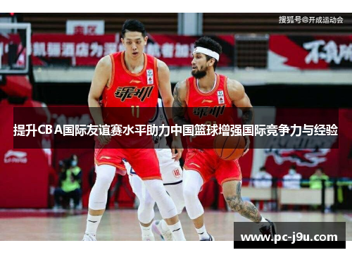提升CBA国际友谊赛水平助力中国篮球增强国际竞争力与经验