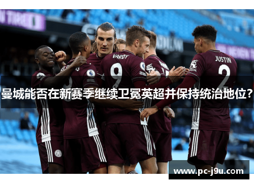 曼城能否在新赛季继续卫冕英超并保持统治地位？