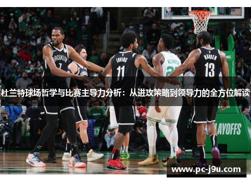杜兰特球场哲学与比赛主导力分析：从进攻策略到领导力的全方位解读