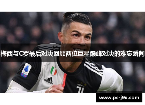 梅西与C罗最后对决回顾两位巨星巅峰对决的难忘瞬间