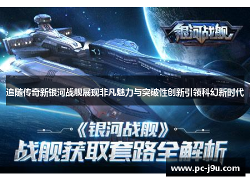 追随传奇新银河战舰展现非凡魅力与突破性创新引领科幻新时代