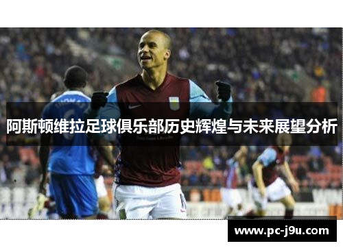 阿斯顿维拉足球俱乐部历史辉煌与未来展望分析