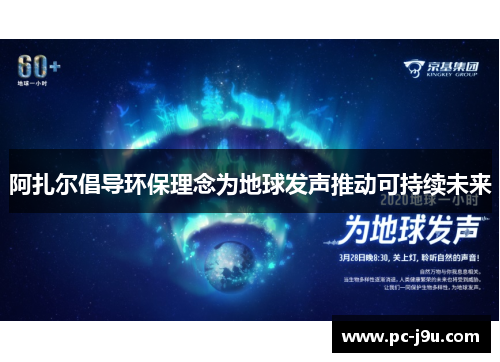 阿扎尔倡导环保理念为地球发声推动可持续未来