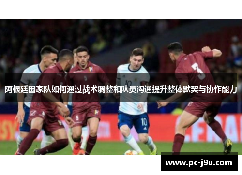 阿根廷国家队如何通过战术调整和队员沟通提升整体默契与协作能力