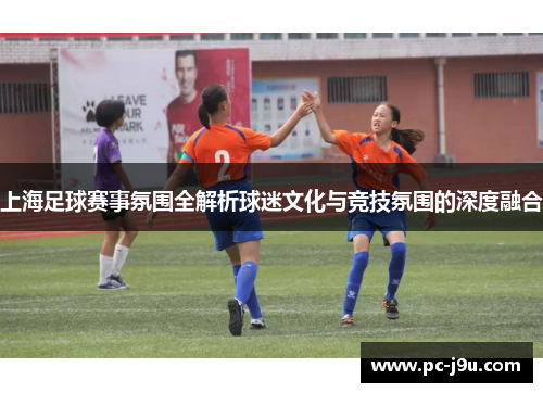 上海足球赛事氛围全解析球迷文化与竞技氛围的深度融合
