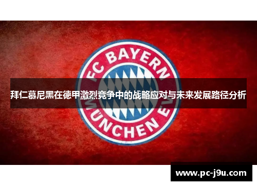 拜仁慕尼黑在德甲激烈竞争中的战略应对与未来发展路径分析