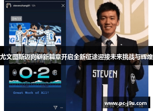 尤文图斯迈向崭新篇章开启全新征途迎接未来挑战与辉煌