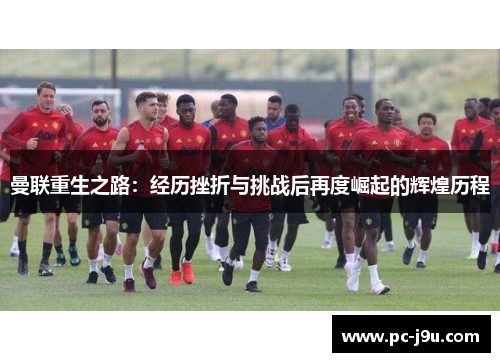 曼联重生之路：经历挫折与挑战后再度崛起的辉煌历程