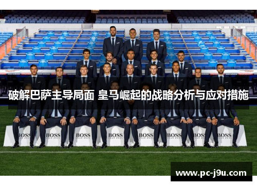 破解巴萨主导局面 皇马崛起的战略分析与应对措施