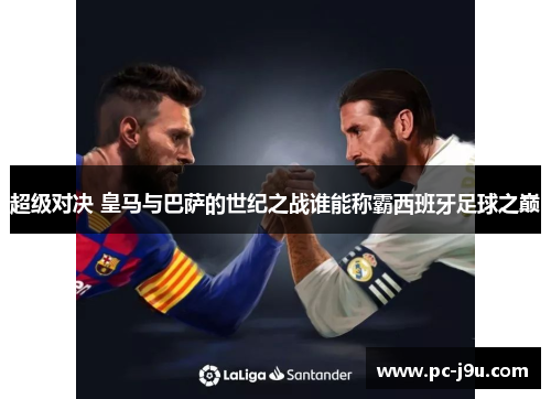 超级对决 皇马与巴萨的世纪之战谁能称霸西班牙足球之巅