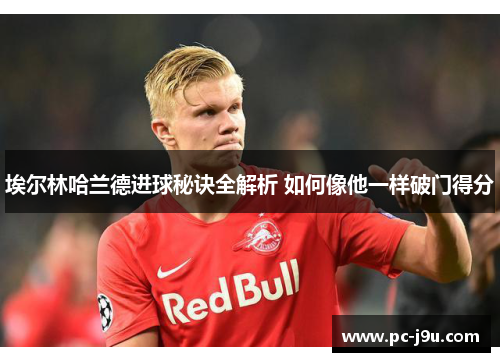 埃尔林哈兰德进球秘诀全解析 如何像他一样破门得分
