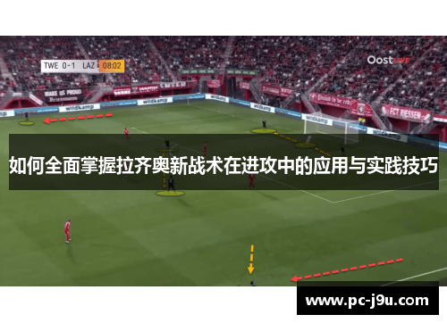 如何全面掌握拉齐奥新战术在进攻中的应用与实践技巧
