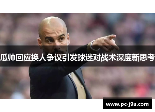 瓜帅回应换人争议引发球迷对战术深度新思考
