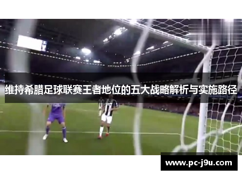 维持希腊足球联赛王者地位的五大战略解析与实施路径