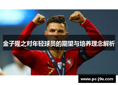 金子隆之对年轻球员的期望与培养理念解析
