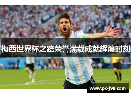 梅西世界杯之路荣誉满载成就辉煌时刻