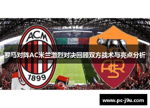 罗马对阵AC米兰激烈对决回顾双方战术与亮点分析