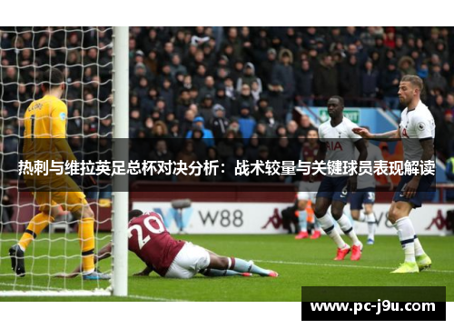 热刺与维拉英足总杯对决分析：战术较量与关键球员表现解读