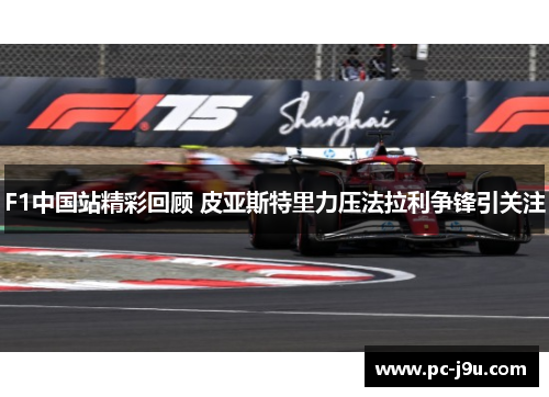F1中国站精彩回顾 皮亚斯特里力压法拉利争锋引关注