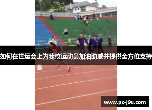 如何在世运会上为我校运动员加油助威并提供全方位支持
