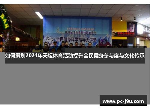 如何策划2024年天坛体育活动提升全民健身参与度与文化传承