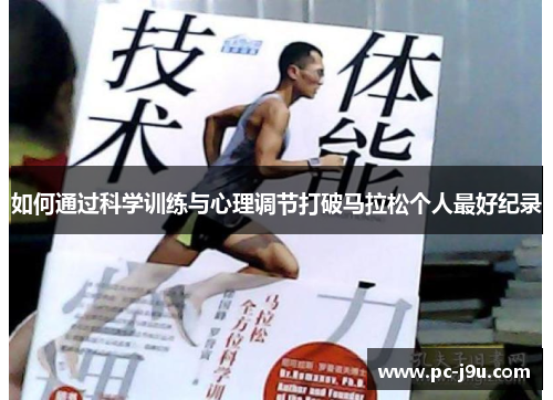 如何通过科学训练与心理调节打破马拉松个人最好纪录