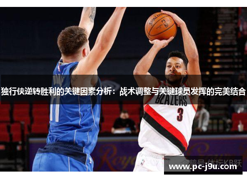 独行侠逆转胜利的关键因素分析：战术调整与关键球员发挥的完美结合