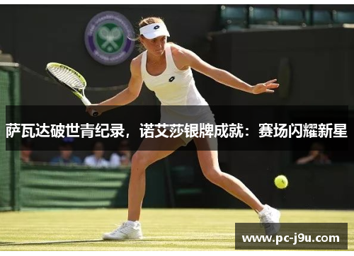 萨瓦达破世青纪录，诺艾莎银牌成就：赛场闪耀新星