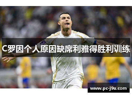 C罗因个人原因缺席利雅得胜利训练