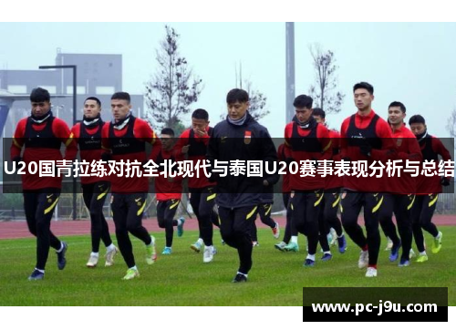 U20国青拉练对抗全北现代与泰国U20赛事表现分析与总结