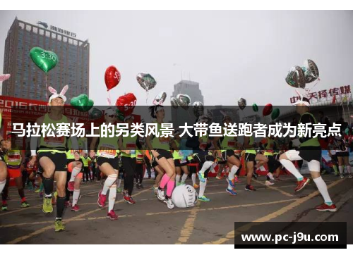 马拉松赛场上的另类风景 大带鱼送跑者成为新亮点
