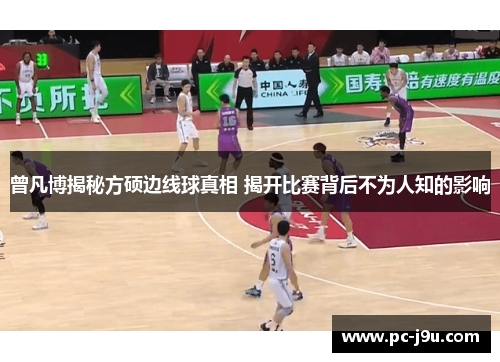 曾凡博揭秘方硕边线球真相 揭开比赛背后不为人知的影响