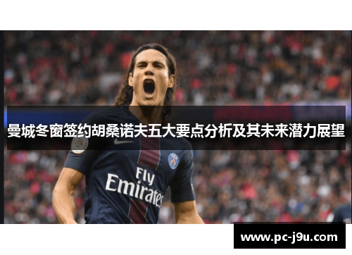 曼城冬窗签约胡桑诺夫五大要点分析及其未来潜力展望
