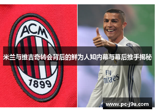 米兰与维吉奇转会背后的鲜为人知内幕与幕后推手揭秘