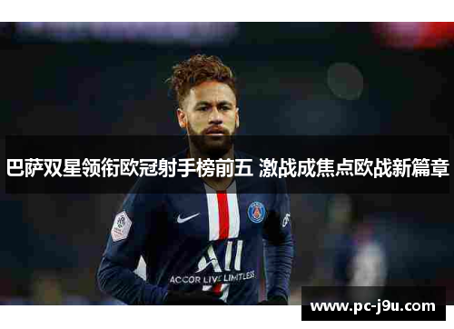 巴萨双星领衔欧冠射手榜前五 激战成焦点欧战新篇章