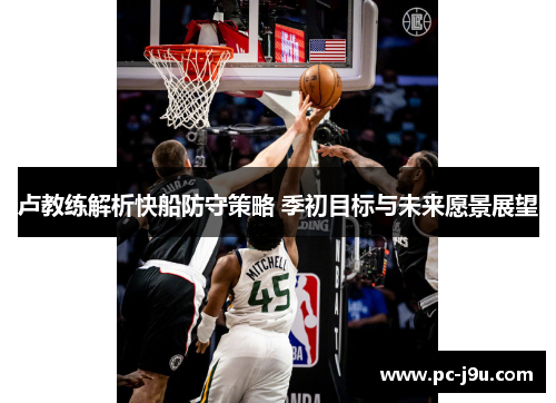 卢教练解析快船防守策略 季初目标与未来愿景展望