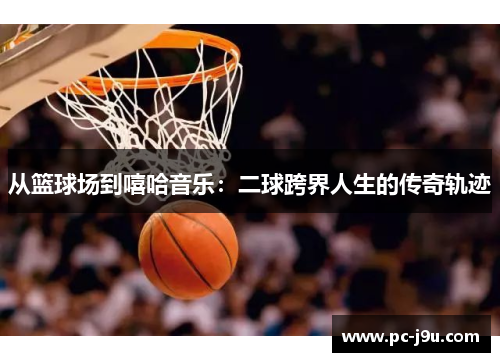 从篮球场到嘻哈音乐：二球跨界人生的传奇轨迹