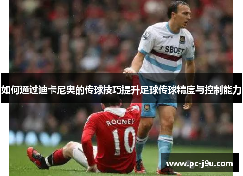 如何通过迪卡尼奥的传球技巧提升足球传球精度与控制能力