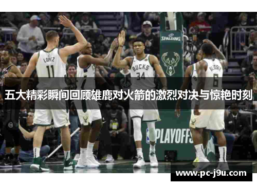 五大精彩瞬间回顾雄鹿对火箭的激烈对决与惊艳时刻