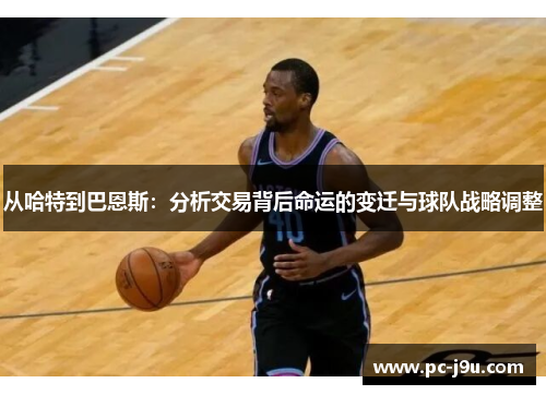 从哈特到巴恩斯：分析交易背后命运的变迁与球队战略调整