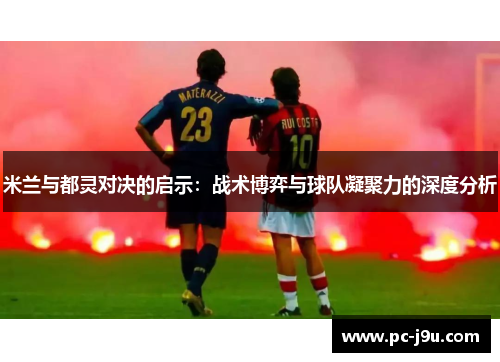 米兰与都灵对决的启示：战术博弈与球队凝聚力的深度分析